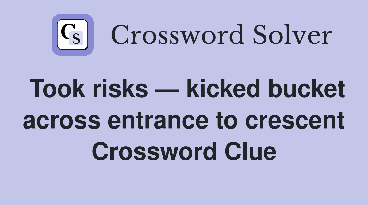 Took risks — kicked bucket across entrance to crescent Crossword Clue